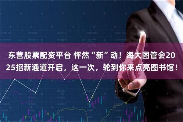 东营股票配资平台 怦然“新”动！海大图管会2025招新通道开启，这一次，轮到你来点亮图书馆！