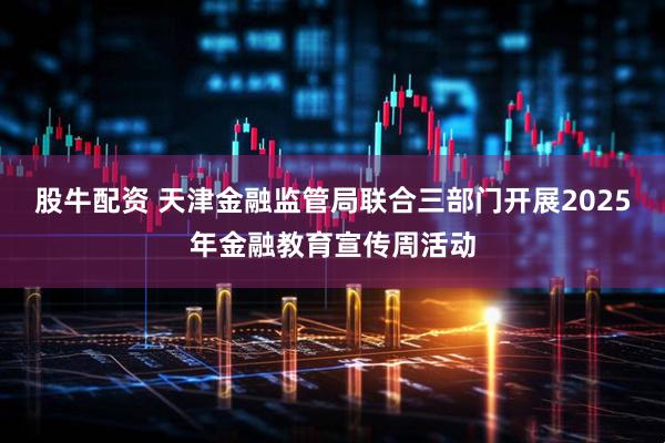 股牛配资 天津金融监管局联合三部门开展2025年金融教育宣传周活动