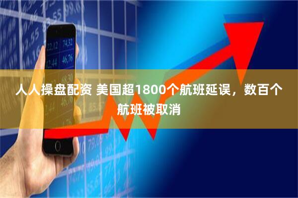 人人操盘配资 美国超1800个航班延误，数百个航班被取消