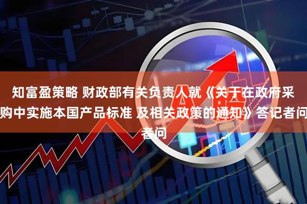 知富盈策略 财政部有关负责人就《关于在政府采购中实施本国产品标准 及相关政策的通知》答记者问