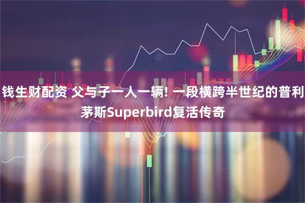 钱生财配资 父与子一人一辆! 一段横跨半世纪的普利茅斯Superbird复活传奇