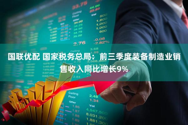 国联优配 国家税务总局：前三季度装备制造业销售收入同比增长9%