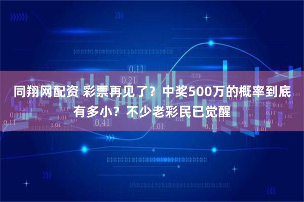 同翔网配资 彩票再见了？中奖500万的概率到底有多小？不少老彩民已觉醒