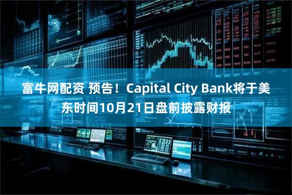 富牛网配资 预告！Capital City Bank将于美东时间10月21日盘前披露财报