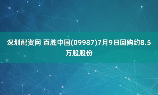 深圳配资网 百胜中国(09987)7月9日回购约8.5万股股份